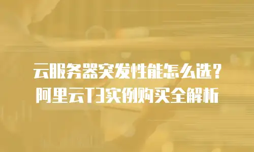 云服务器突发性能怎么选？阿里云T3实例购买全解析