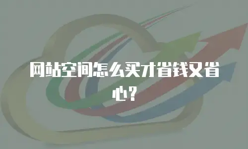 网站空间怎么买才省钱又省心？