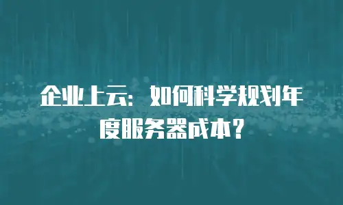 企业上云：如何科学规划年度服务器成本？