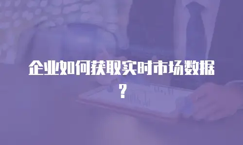 企业如何获取实时市场数据？