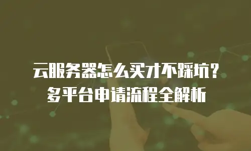 云服务器怎么买才不踩坑？多平台申请流程全解析