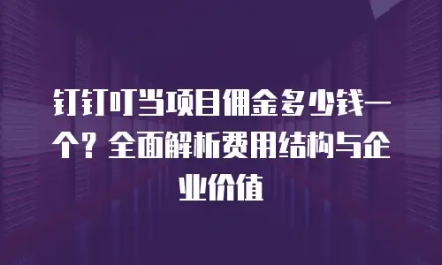 钉钉叮当项目佣金多少钱一个？全面解析费用结构与企业价值