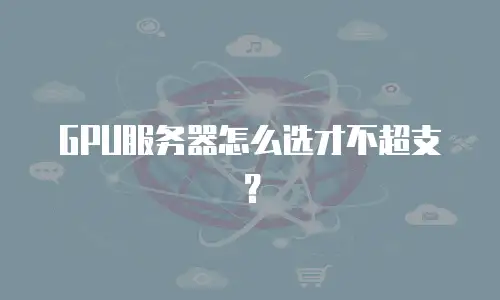GPU服务器怎么选才不超支？