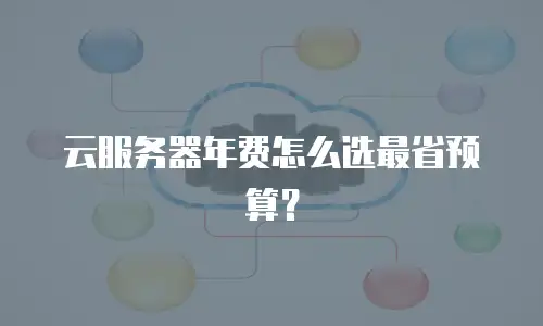 云服务器年费怎么选最省预算？