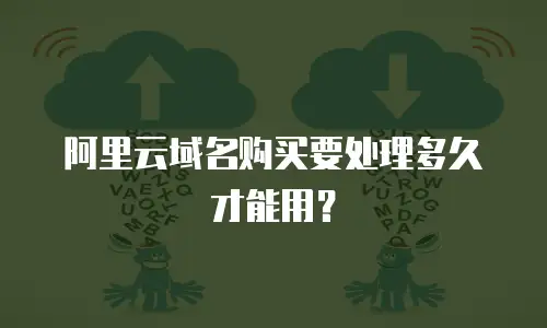 阿里云域名购买要处理多久才能用？