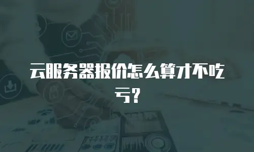 云服务器报价怎么算才不吃亏？