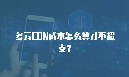 多云CDN成本怎么算才不超支？