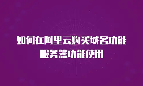 如何在阿里云购买域名功能服务器功能使用