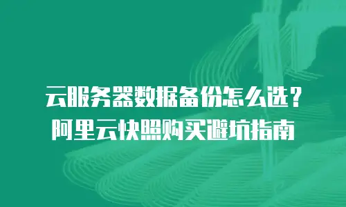 云服务器数据备份怎么选？阿里云快照购买避坑指南