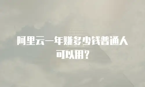 阿里云一年赚多少钱普通人可以用？