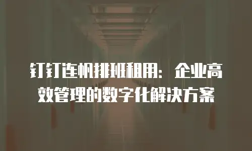 钉钉连帆排班租用：企业高效管理的数字化解决方案