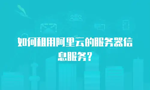 如何租用阿里云的服务器信息服务？