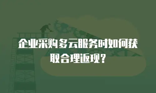 企业采购多云服务时如何获取合理返现？