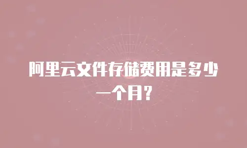 阿里云文件存储费用是多少一个月？