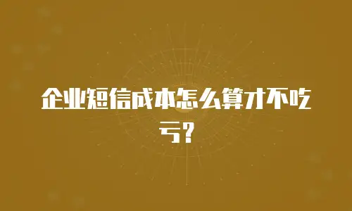 企业短信成本怎么算才不吃亏？