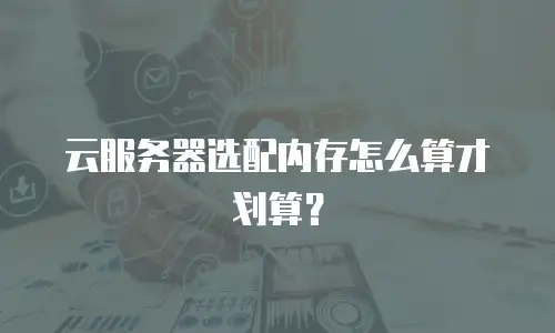 云服务器选配内存怎么算才划算？
