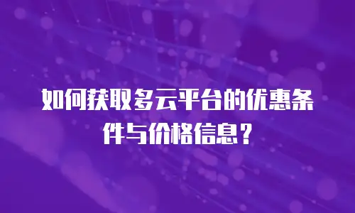 如何获取多云平台的优惠条件与价格信息？