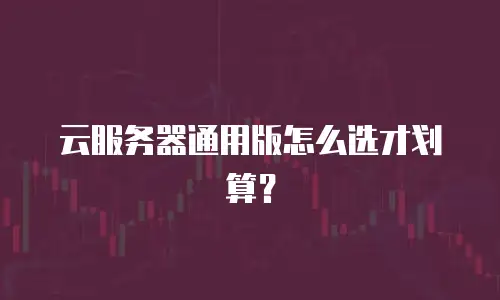 云服务器通用版怎么选才划算？