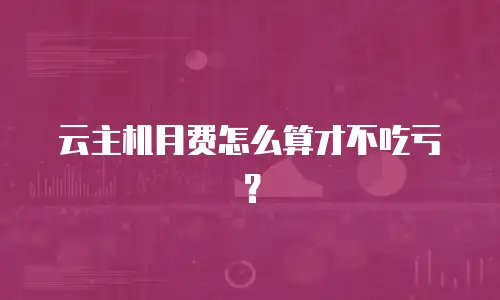 云主机月费怎么算才不吃亏？