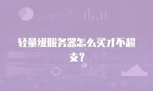 轻量级服务器怎么买才不超支？