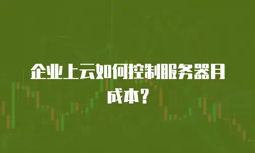 企业上云如何控制服务器月成本？