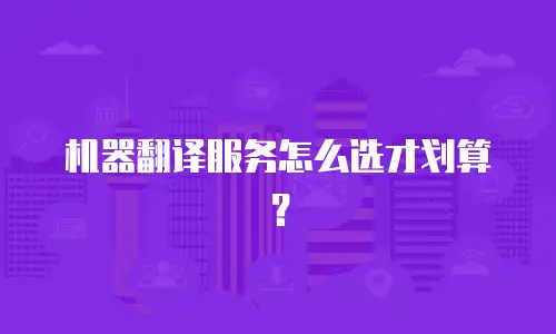 机器翻译服务怎么选才划算？