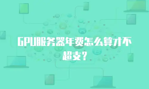 GPU服务器年费怎么算才不超支？