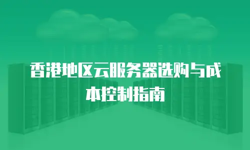 香港地区云服务器选购与成本控制指南