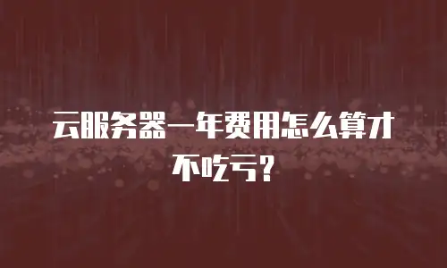 云服务器一年费用怎么算才不吃亏？