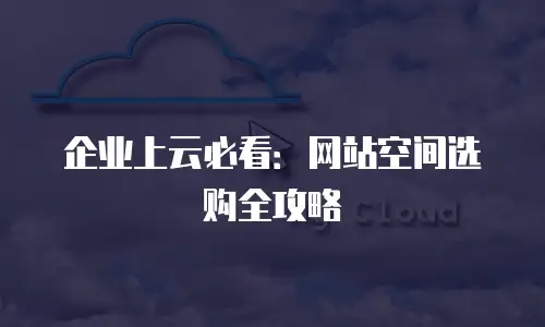 企业上云必看：网站空间选购全攻略