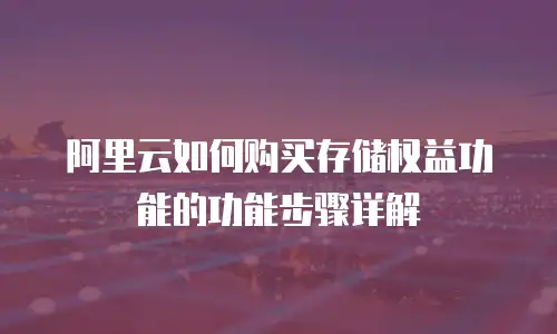 阿里云如何购买存储权益功能的功能步骤详解