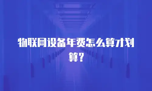 物联网设备年费怎么算才划算？
