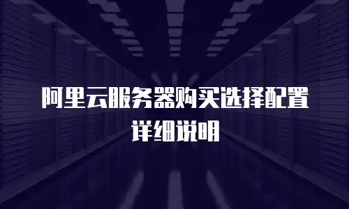 阿里云服务器购买选择配置详细说明
