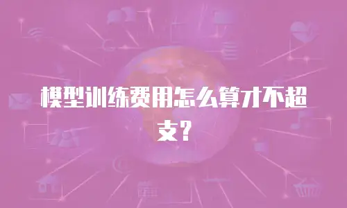 模型训练费用怎么算才不超支？