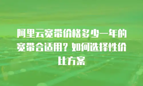 阿里云宽带价格多少一年的宽带合适用？如何选择性价比方案