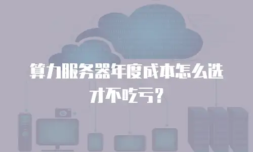 算力服务器年度成本怎么选才不吃亏？