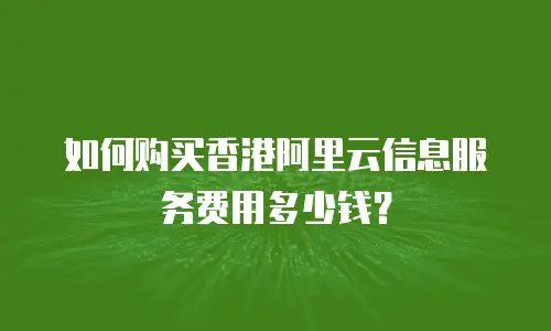 如何购买香港阿里云信息服务费用多少钱？