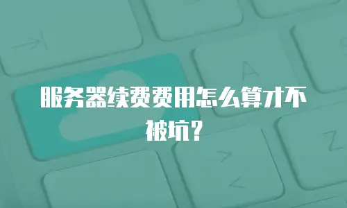 服务器续费费用怎么算才不被坑？