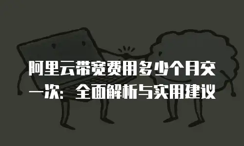 阿里云带宽费用多少个月交一次：全面解析与实用建议