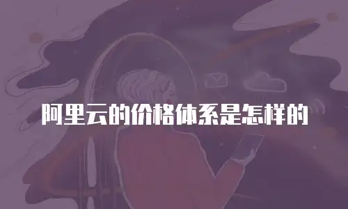 阿里云的价格体系是怎样的