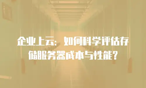 企业上云：如何科学评估存储服务器成本与性能？