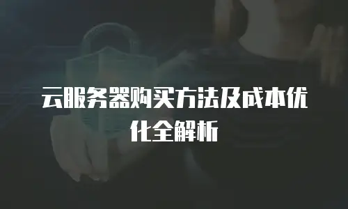 云服务器购买方法及成本优化全解析