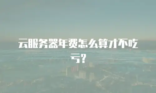 云服务器年费怎么算才不吃亏？