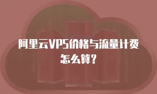 阿里云VPS价格与流量计费怎么算？