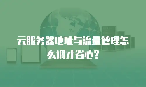 云服务器地址与流量管理怎么调才省心？