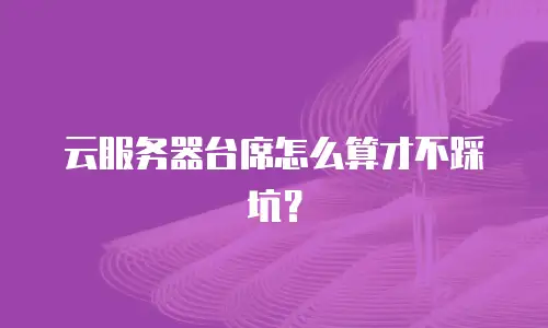 云服务器台席怎么算才不踩坑？
