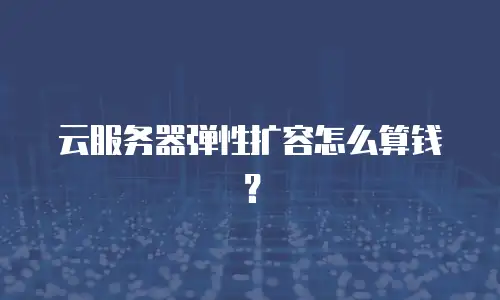 云服务器弹性扩容怎么算钱？