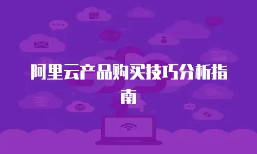 阿里云产品购买技巧分析指南