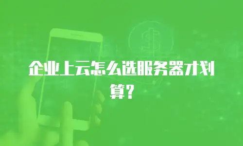 企业上云怎么选服务器才划算？