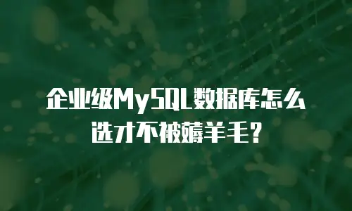 企业级MySQL数据库怎么选才不被薅羊毛？